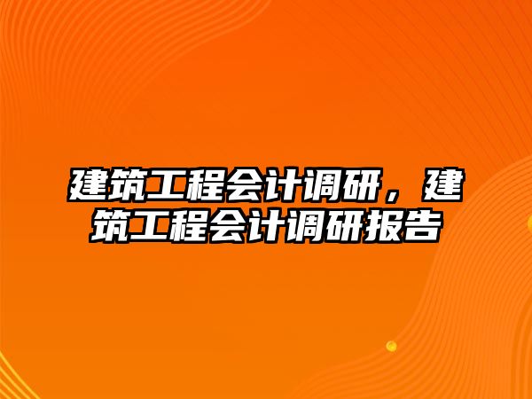 建筑工程會計調(diào)研，建筑工程會計調(diào)研報告