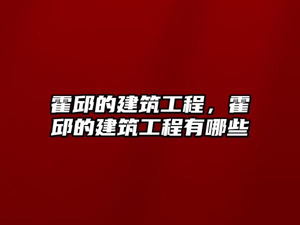 霍邱的建筑工程，霍邱的建筑工程有哪些