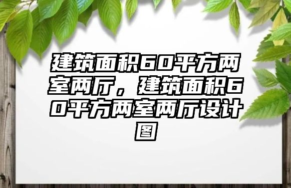 建筑面積60平方兩室兩廳，建筑面積60平方兩室兩廳設(shè)計圖