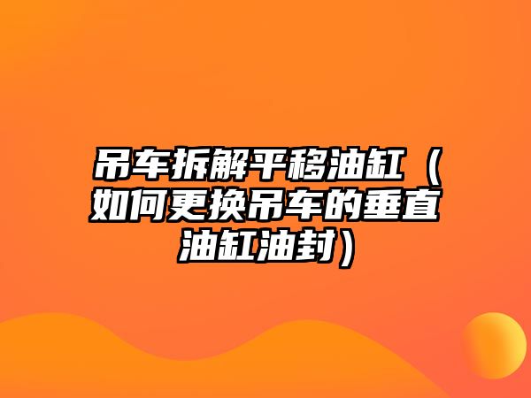 吊車拆解平移油缸（如何更換吊車的垂直油缸油封）