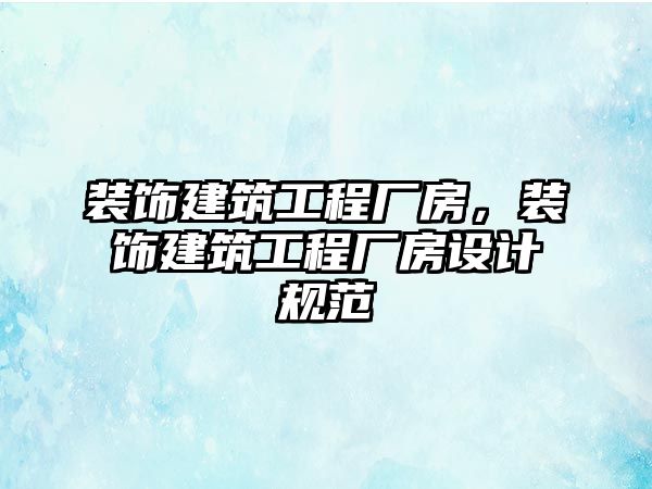 裝飾建筑工程廠房，裝飾建筑工程廠房設(shè)計規(guī)范