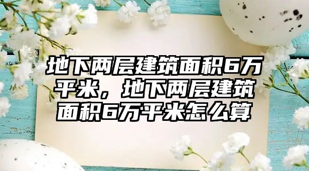 地下兩層建筑面積6萬平米，地下兩層建筑面積6萬平米怎么算