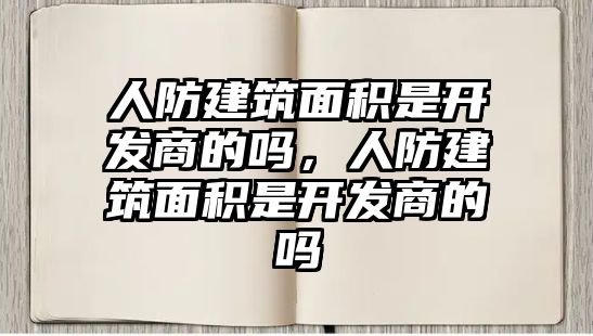 人防建筑面積是開發(fā)商的嗎，人防建筑面積是開發(fā)商的嗎