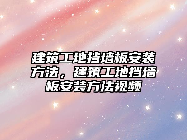 建筑工地?fù)鯄Π灏惭b方法，建筑工地?fù)鯄Π灏惭b方法視頻