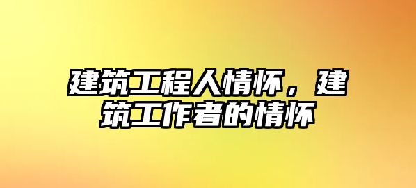 建筑工程人情懷，建筑工作者的情懷