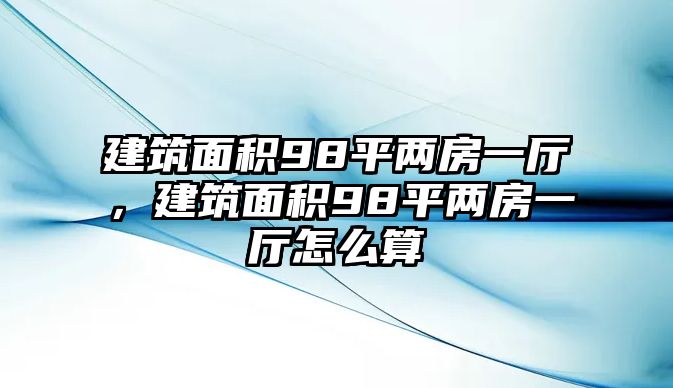 建筑面積98平兩房一廳，建筑面積98平兩房一廳怎么算