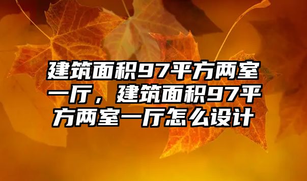 建筑面積97平方兩室一廳，建筑面積97平方兩室一廳怎么設(shè)計