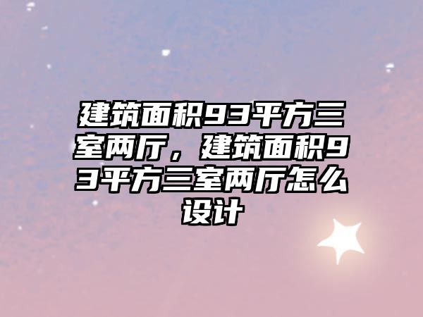 建筑面積93平方三室兩廳，建筑面積93平方三室兩廳怎么設計