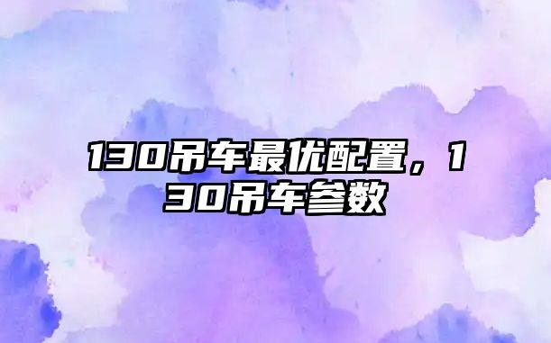 130吊車最優(yōu)配置，130吊車參數(shù)