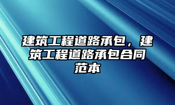 建筑工程道路承包，建筑工程道路承包合同范本