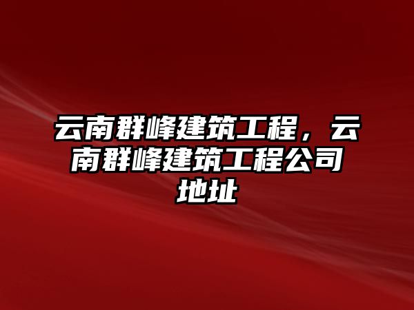 云南群峰建筑工程，云南群峰建筑工程公司地址