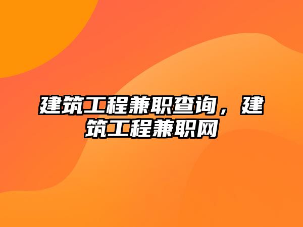 建筑工程兼職查詢，建筑工程兼職網(wǎng)