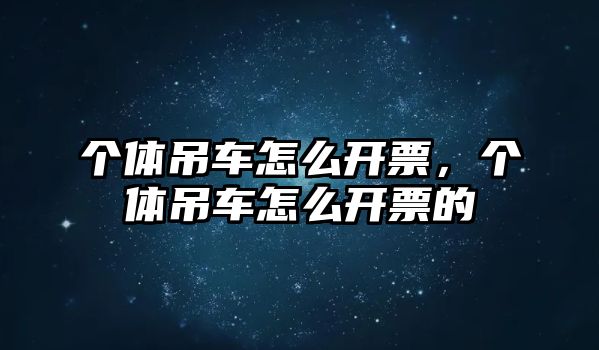 個(gè)體吊車怎么開票，個(gè)體吊車怎么開票的