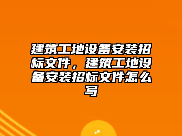 建筑工地設備安裝招標文件，建筑工地設備安裝招標文件怎么寫