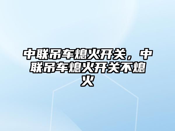 中聯(lián)吊車熄火開關，中聯(lián)吊車熄火開關不熄火