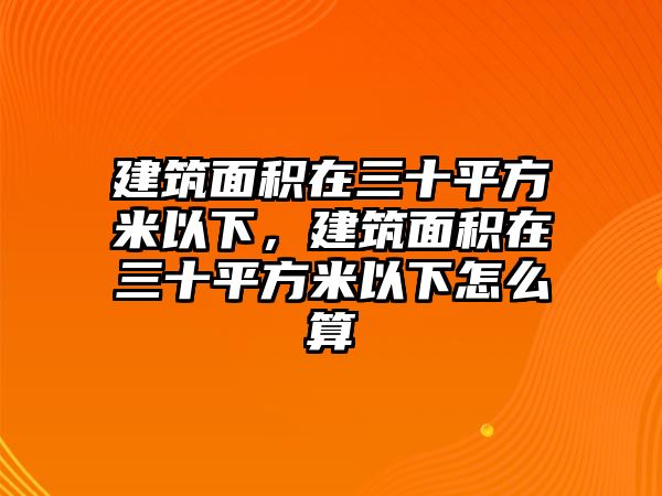 建筑面積在三十平方米以下，建筑面積在三十平方米以下怎么算