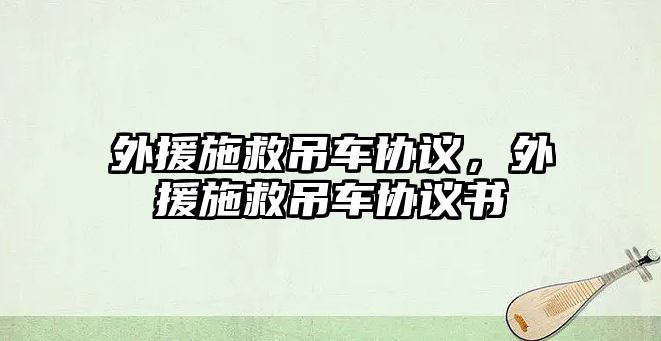 外援施救吊車協(xié)議，外援施救吊車協(xié)議書