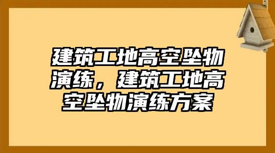 建筑工地高空墜物演練，建筑工地高空墜物演練方案