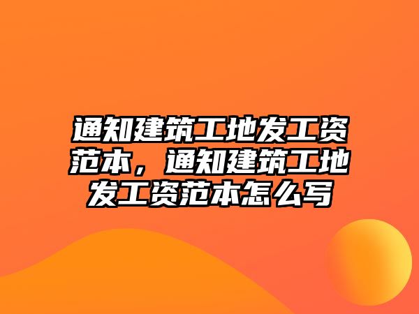 通知建筑工地發(fā)工資范本，通知建筑工地發(fā)工資范本怎么寫