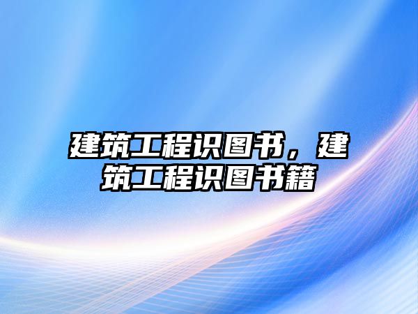 建筑工程識(shí)圖書，建筑工程識(shí)圖書籍