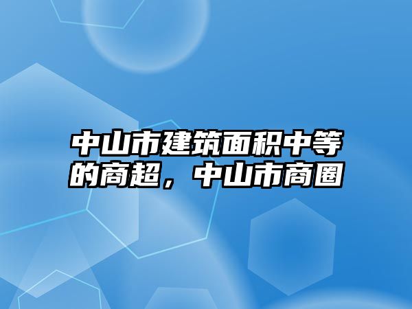 中山市建筑面積中等的商超，中山市商圈