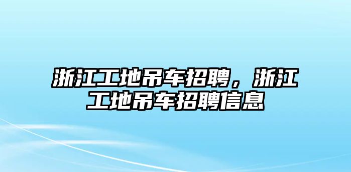 浙江工地吊車招聘，浙江工地吊車招聘信息