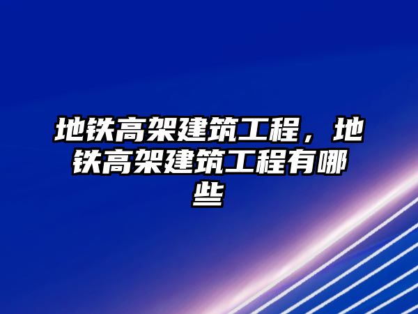 地鐵高架建筑工程，地鐵高架建筑工程有哪些