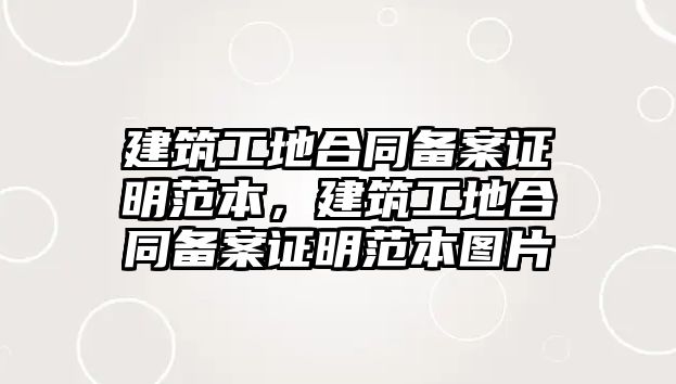 建筑工地合同備案證明范本，建筑工地合同備案證明范本圖片