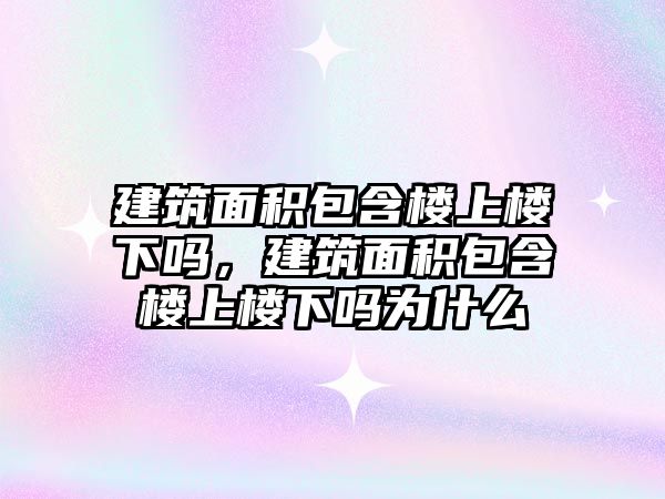 建筑面積包含樓上樓下嗎，建筑面積包含樓上樓下嗎為什么