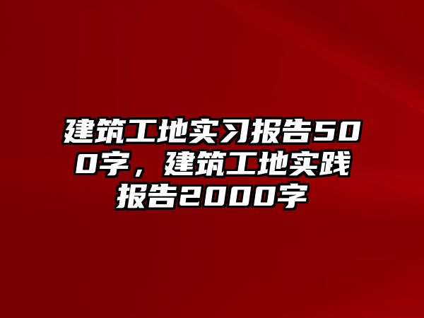 建筑工地實習報告500字，建筑工地實踐報告2000字