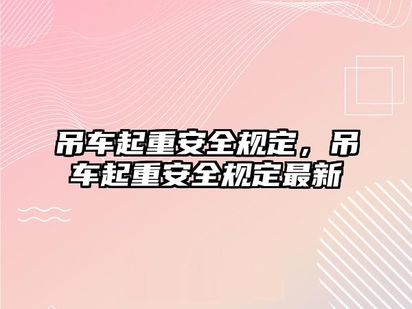 吊車起重安全規(guī)定，吊車起重安全規(guī)定最新