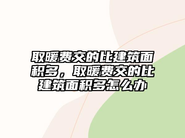 取暖費(fèi)交的比建筑面積多，取暖費(fèi)交的比建筑面積多怎么辦