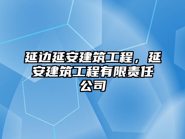 延邊延安建筑工程，延安建筑工程有限責(zé)任公司