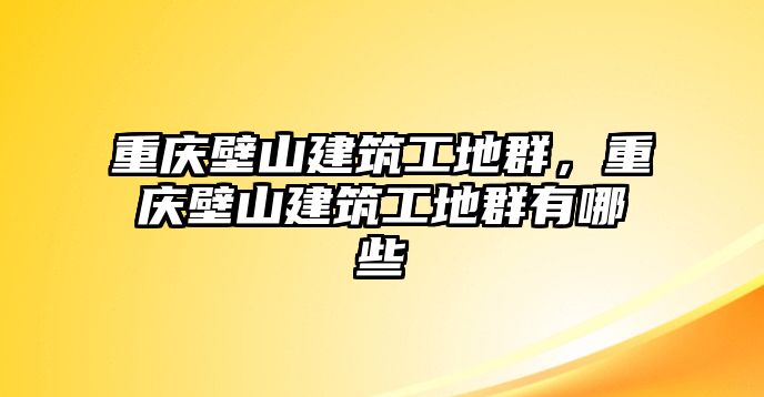 重慶壁山建筑工地群，重慶壁山建筑工地群有哪些