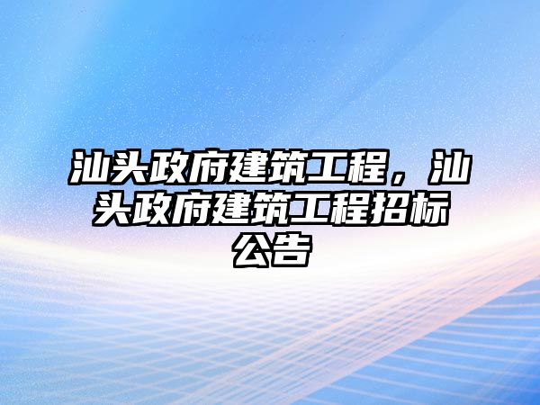 汕頭政府建筑工程，汕頭政府建筑工程招標(biāo)公告