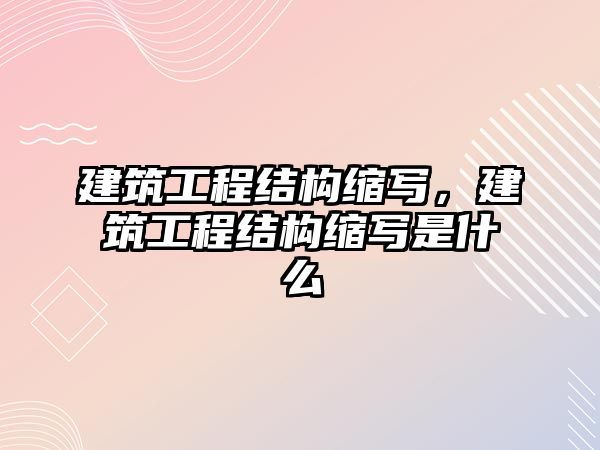 建筑工程結(jié)構(gòu)縮寫(xiě)，建筑工程結(jié)構(gòu)縮寫(xiě)是什么