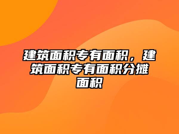 建筑面積專有面積，建筑面積專有面積分?jǐn)偯娣e