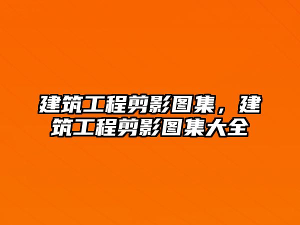 建筑工程剪影圖集，建筑工程剪影圖集大全