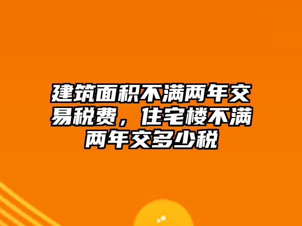 建筑面積不滿兩年交易稅費(fèi)，住宅樓不滿兩年交多少稅