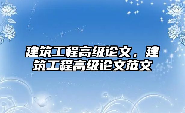 建筑工程高級論文，建筑工程高級論文范文