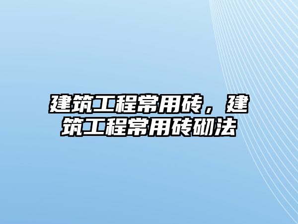 建筑工程常用磚，建筑工程常用磚砌法