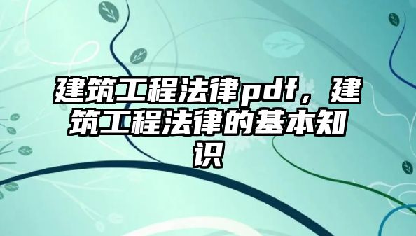 建筑工程法律pdf，建筑工程法律的基本知識