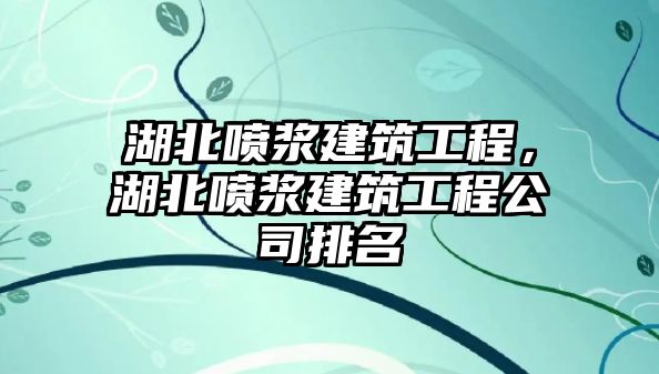 湖北噴漿建筑工程，湖北噴漿建筑工程公司排名