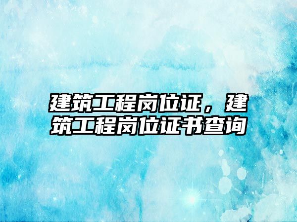 建筑工程崗位證，建筑工程崗位證書查詢