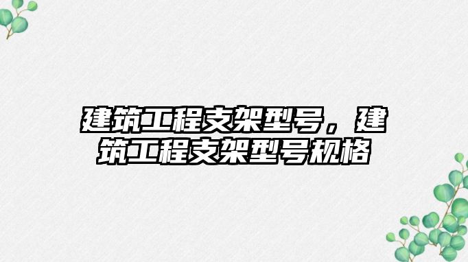 建筑工程支架型號(hào)，建筑工程支架型號(hào)規(guī)格