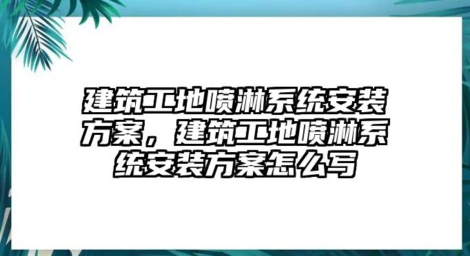 建筑工地噴淋系統(tǒng)安裝方案，建筑工地噴淋系統(tǒng)安裝方案怎么寫