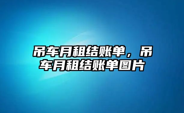 吊車月租結(jié)賬單，吊車月租結(jié)賬單圖片