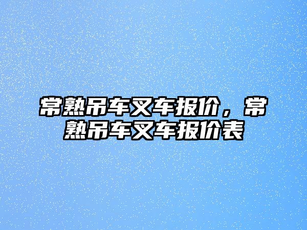 常熟吊車叉車報價，常熟吊車叉車報價表