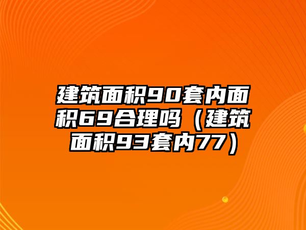 建筑面積90套內面積69合理嗎（建筑面積93套內77）