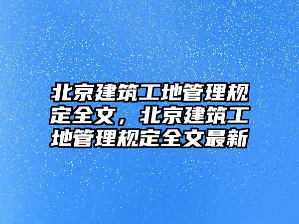 北京建筑工地管理規(guī)定全文，北京建筑工地管理規(guī)定全文最新